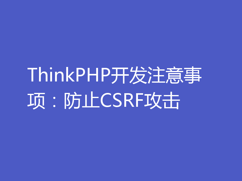 ThinkPHP开发注意事项：防止CSRF攻击