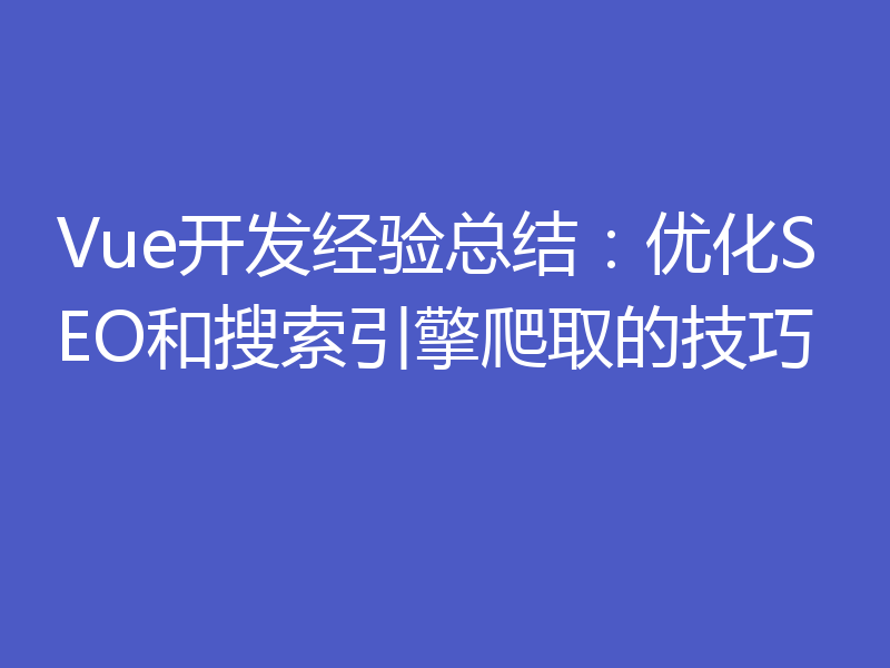 Vue开发经验总结：优化SEO和搜索引擎爬取的技巧