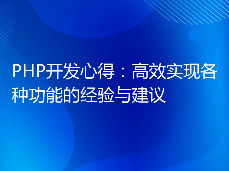 PHP开发心得：高效实现各种功能的经验与建议