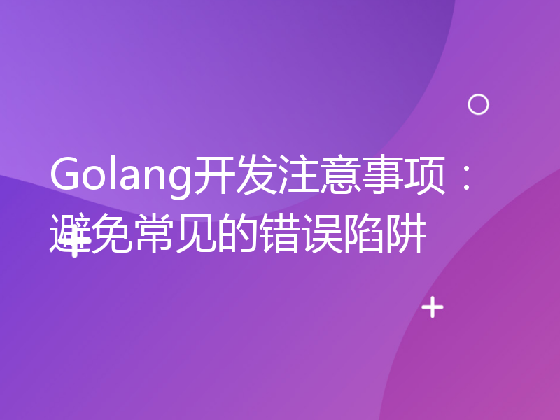 Golang开发注意事项：避免常见的错误陷阱