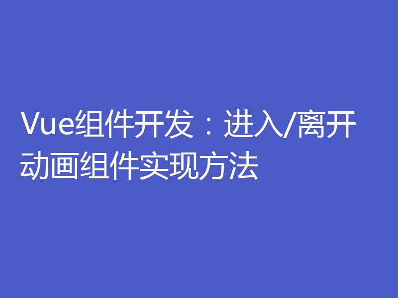 Vue组件开发：进入/离开动画组件实现方法