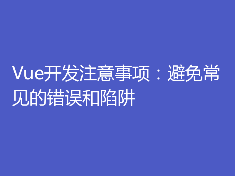 Vue开发注意事项：避免常见的错误和陷阱