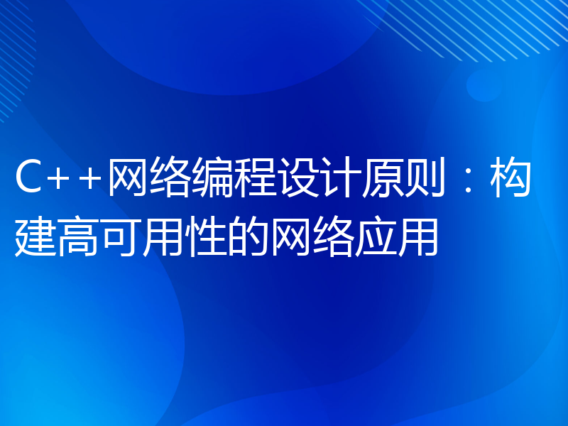 C++网络编程设计原则：构建高可用性的网络应用