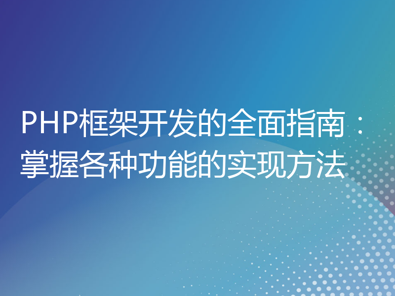 PHP框架开发的全面指南：掌握各种功能的实现方法