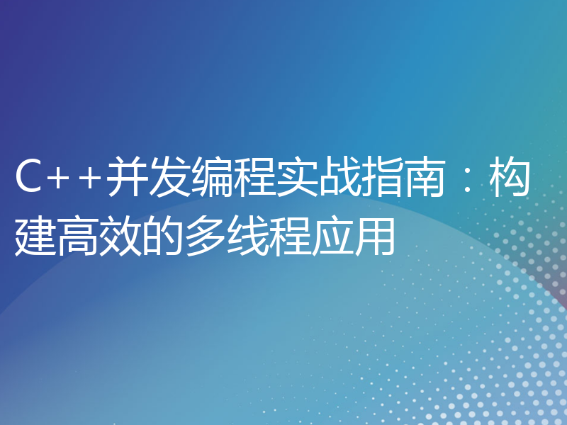 C++并发编程实战指南：构建高效的多线程应用