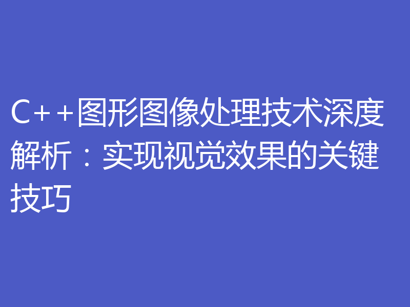 C++图形图像处理技术深度解析：实现视觉效果的关键技巧