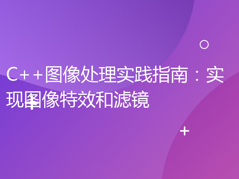 C++图像处理实践指南：实现图像特效和滤镜