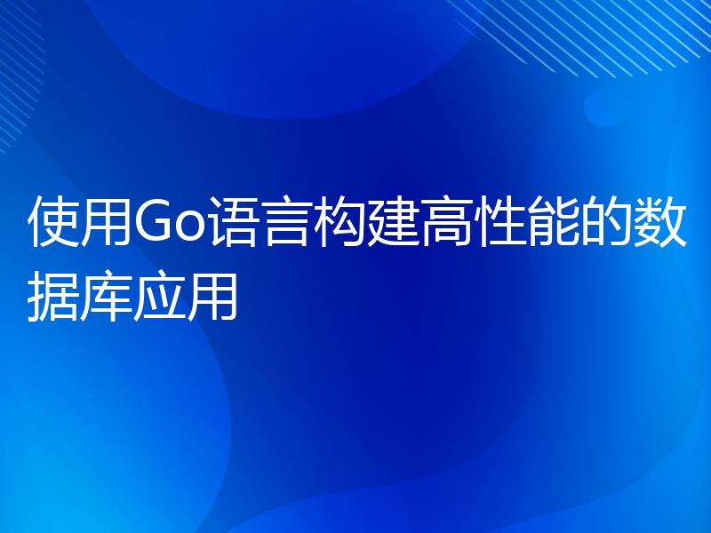 使用Go语言构建高性能的数据库应用