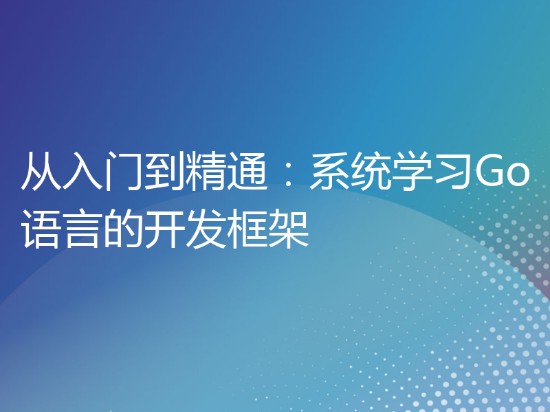 从入门到精通：系统学习Go语言的开发框架