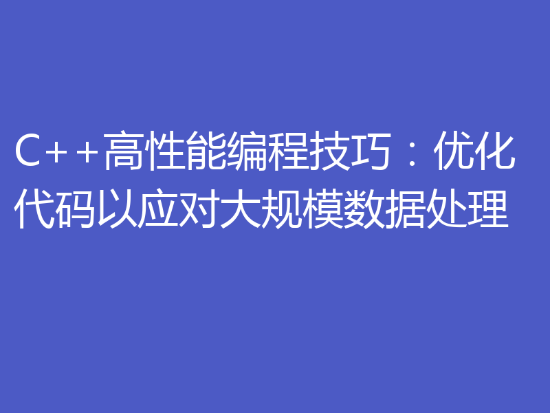 C++高性能编程技巧：优化代码以应对大规模数据处理