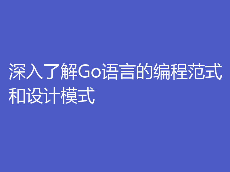 深入了解Go语言的编程范式和设计模式