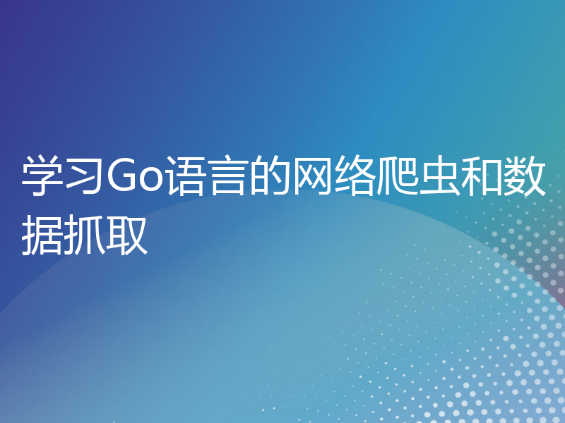 学习Go语言的网络爬虫和数据抓取