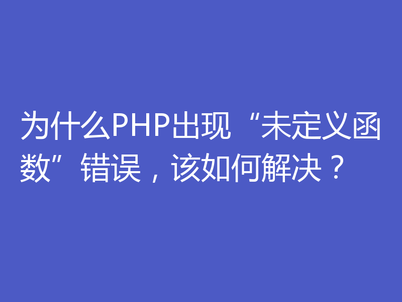 为什么PHP出现“未定义函数”错误，该如何解决？