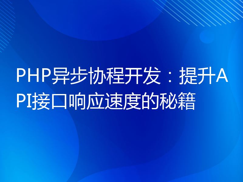 PHP异步协程开发：提升API接口响应速度的秘籍