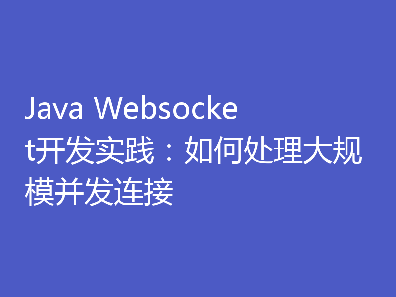 Java Websocket开发实践：如何处理大规模并发连接