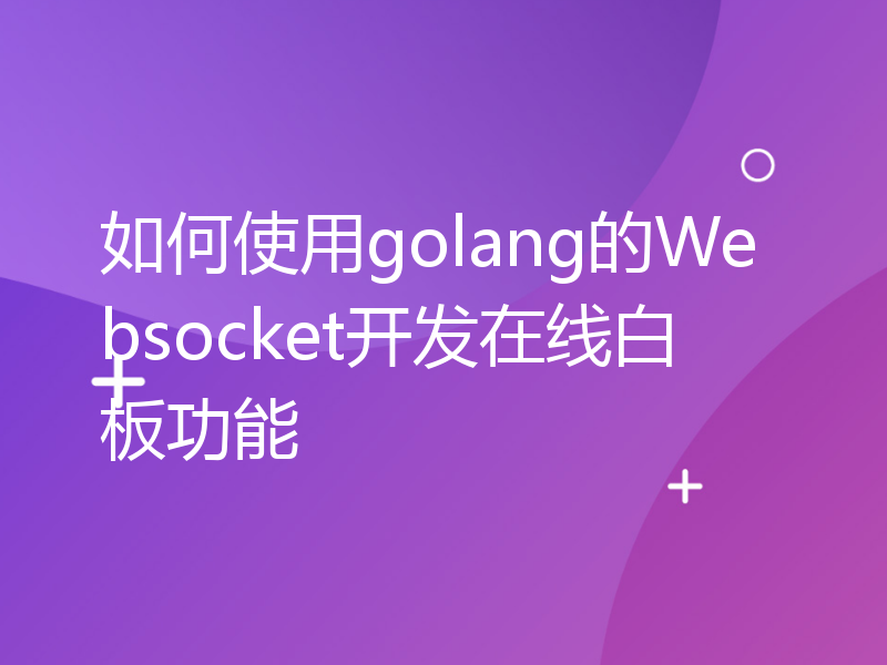 如何使用golang的Websocket开发在线白板功能