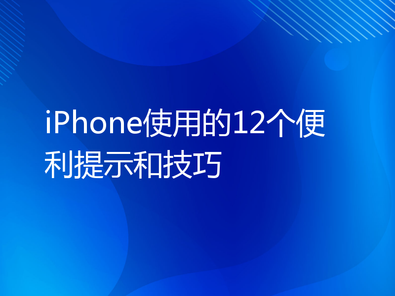 iPhone使用的12个便利提示和技巧