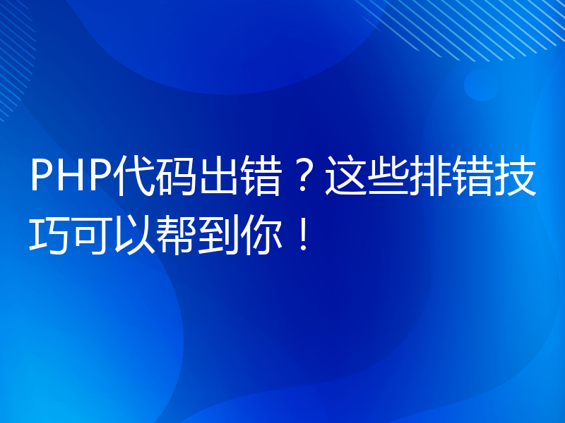 PHP代码出错？这些排错技巧可以帮到你！