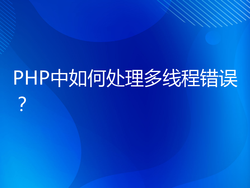 PHP中如何处理多线程错误？