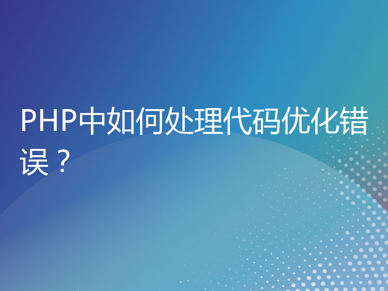 PHP中如何处理代码优化错误？