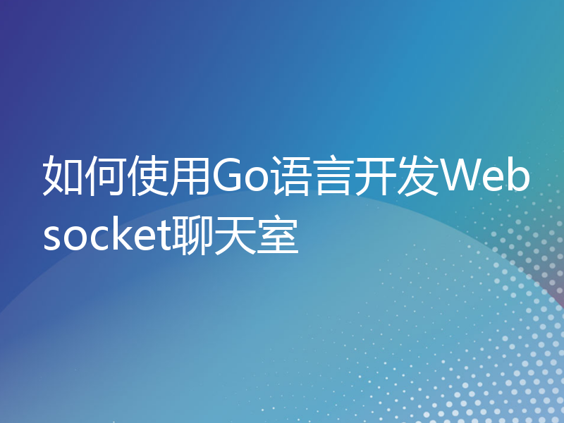 如何使用Go语言开发Websocket聊天室