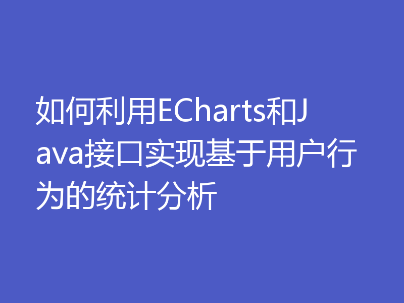 如何利用ECharts和Java接口实现基于用户行为的统计分析