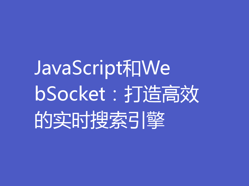 JavaScript和WebSocket：打造高效的实时搜索引擎