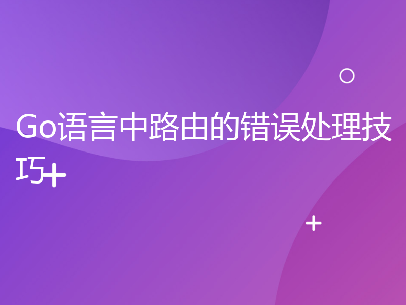 Go语言中路由的错误处理技巧