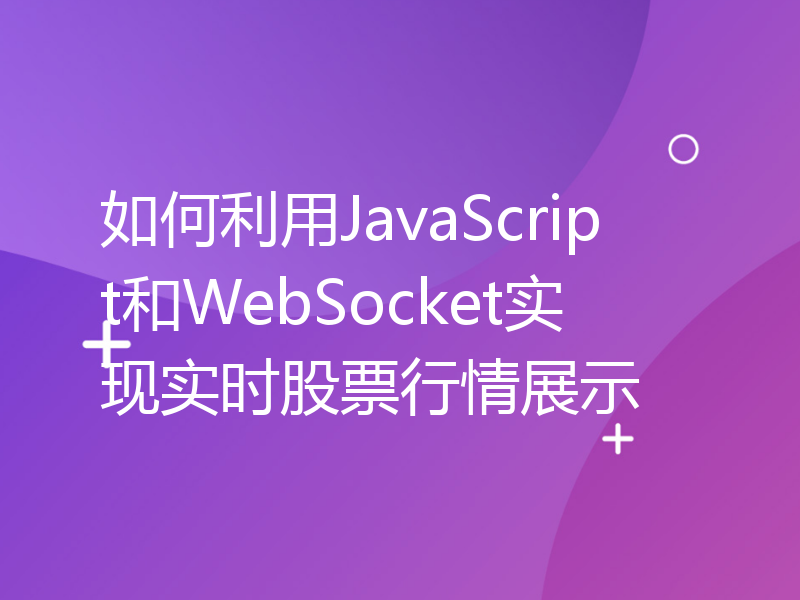 如何利用JavaScript和WebSocket实现实时股票行情展示