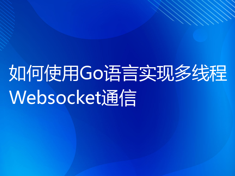 如何使用Go语言实现多线程Websocket通信