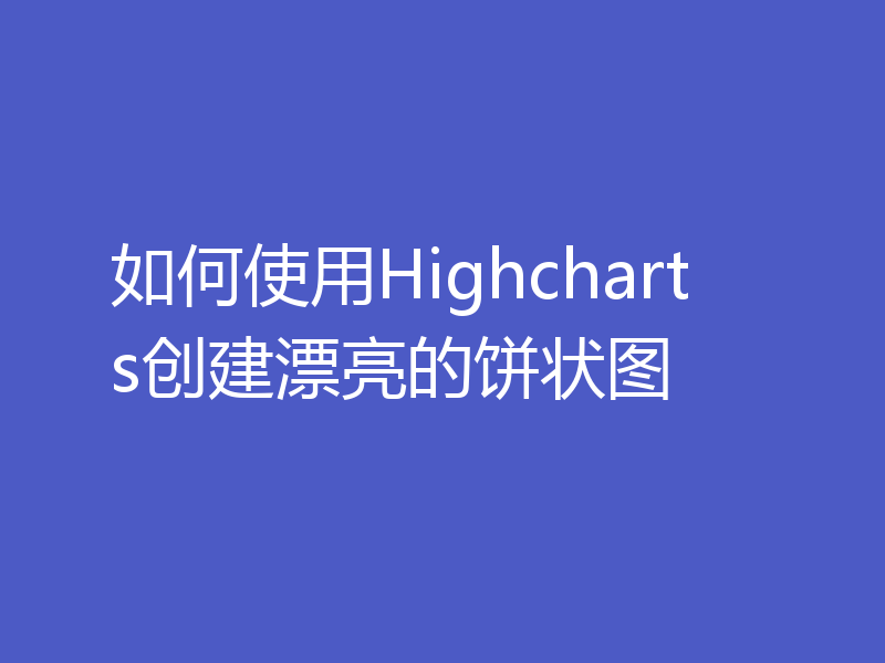 如何使用Highcharts创建漂亮的饼状图