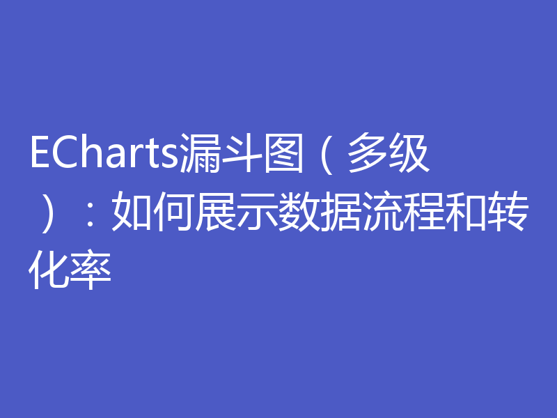 ECharts漏斗图（多级）：如何展示数据流程和转化率