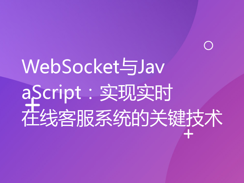 WebSocket与JavaScript：实现实时在线客服系统的关键技术