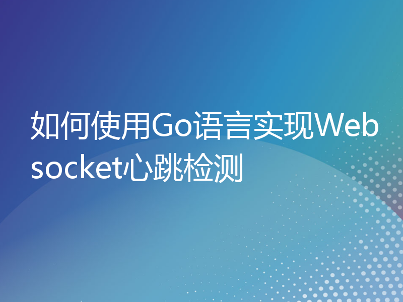 如何使用Go语言实现Websocket心跳检测