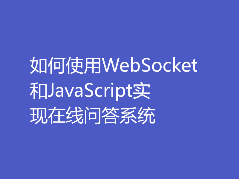 如何使用WebSocket和JavaScript实现在线问答系统