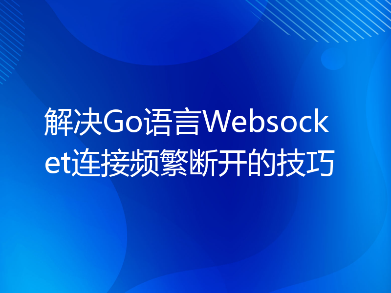 解决Go语言Websocket连接频繁断开的技巧