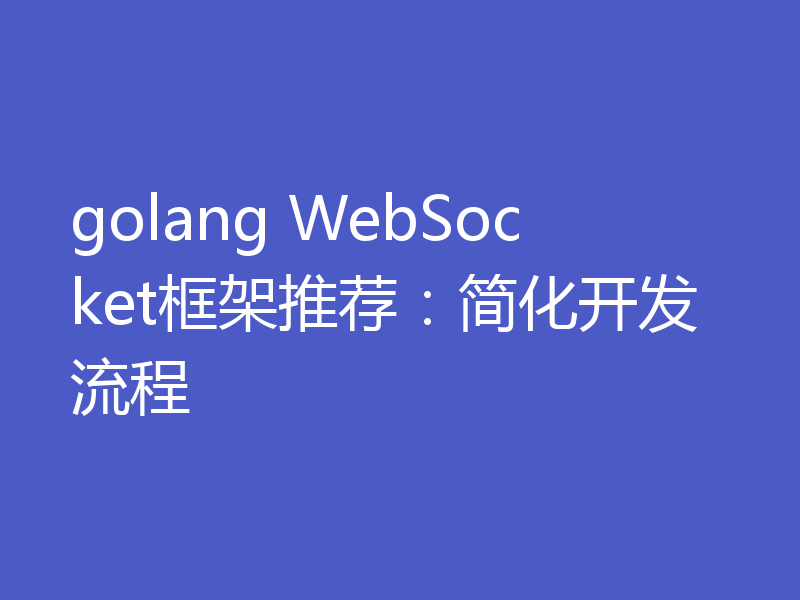 golang WebSocket框架推荐：简化开发流程