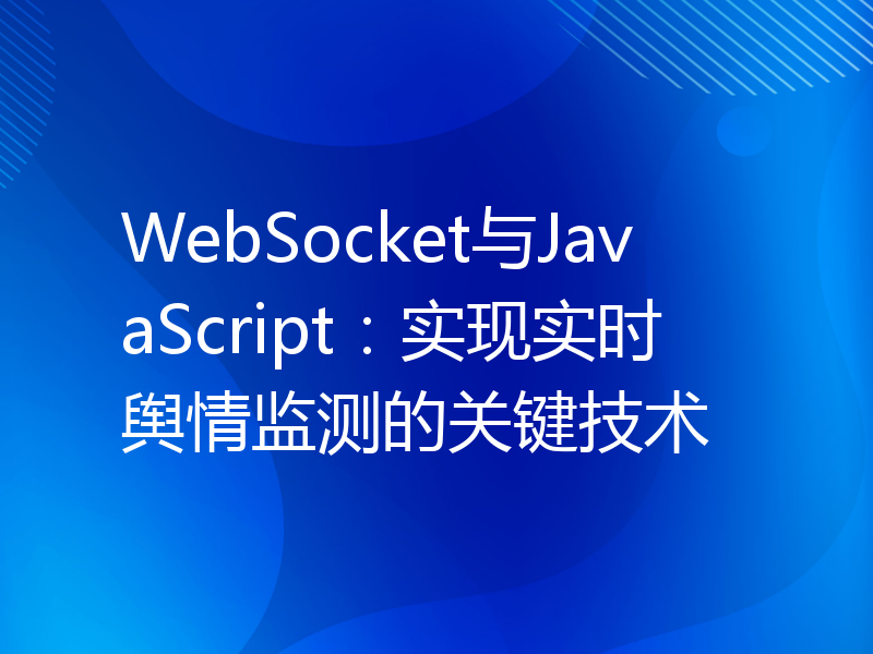 WebSocket与JavaScript：实现实时舆情监测的关键技术