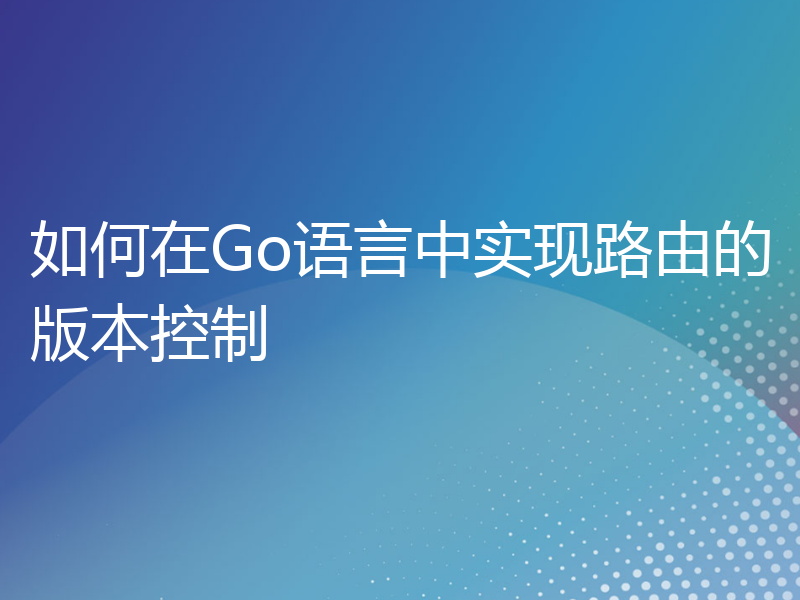 如何在Go语言中实现路由的版本控制