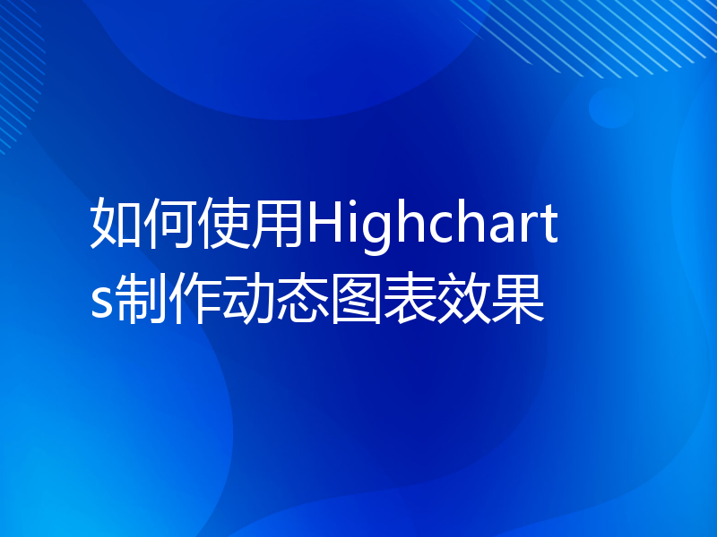 如何使用Highcharts制作动态图表效果