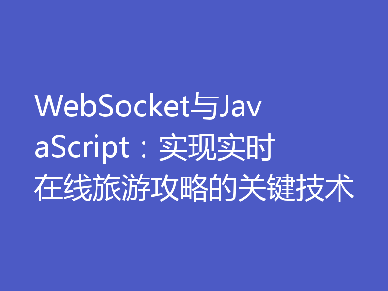 WebSocket与JavaScript：实现实时在线旅游攻略的关键技术