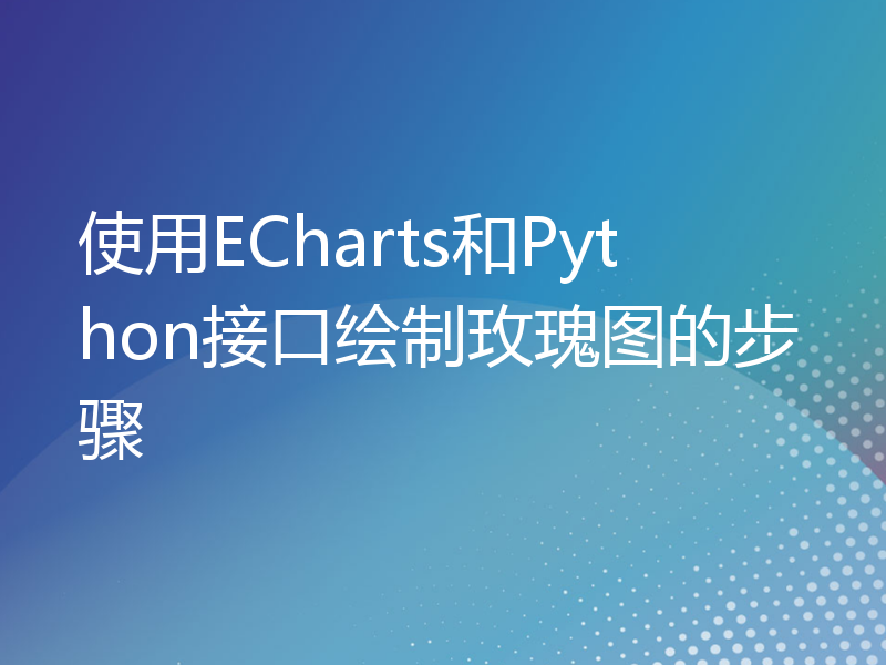 使用ECharts和Python接口绘制玫瑰图的步骤