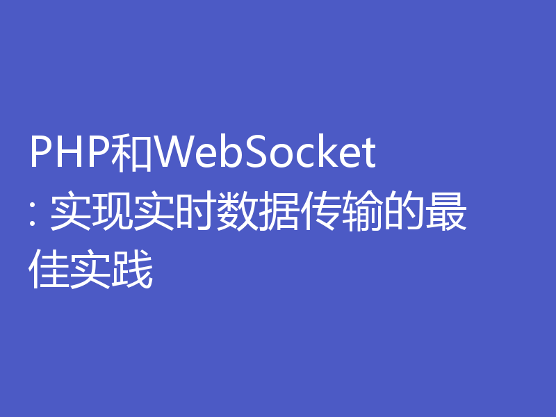 PHP和WebSocket: 实现实时数据传输的最佳实践