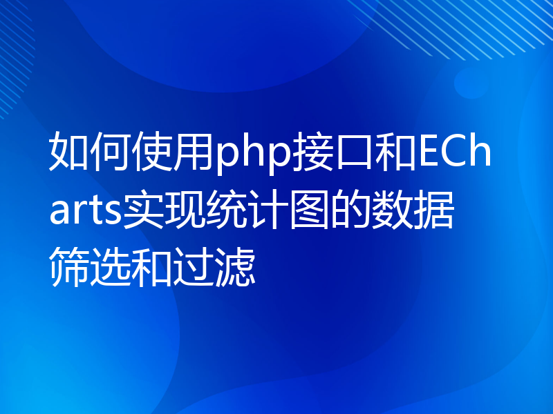 如何使用php接口和ECharts实现统计图的数据筛选和过滤