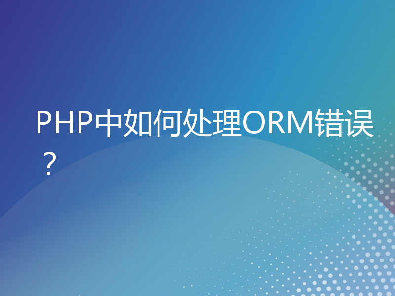 PHP中如何处理ORM错误？