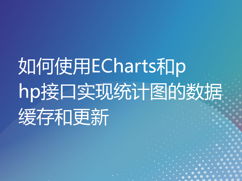 如何使用ECharts和php接口实现统计图的数据缓存和更新