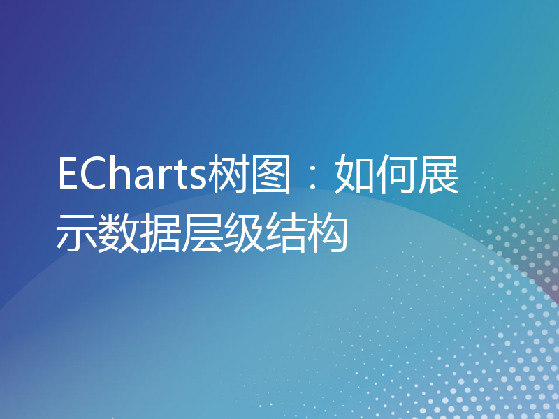 ECharts树图：如何展示数据层级结构