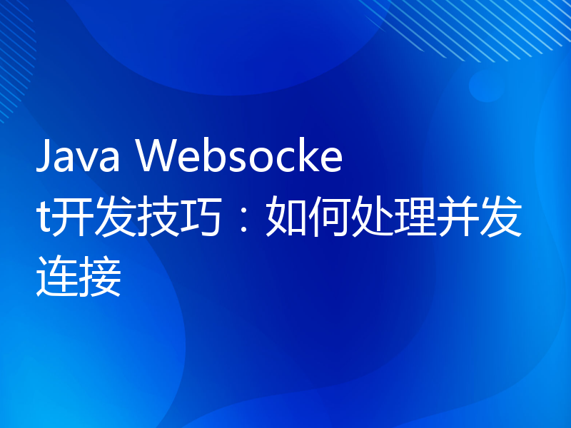 Java Websocket开发技巧：如何处理并发连接