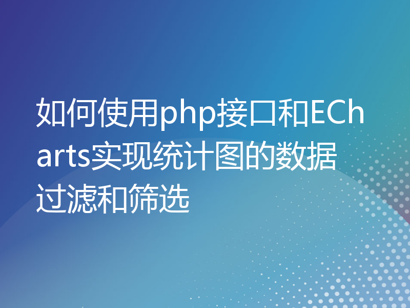 如何使用php接口和ECharts实现统计图的数据过滤和筛选