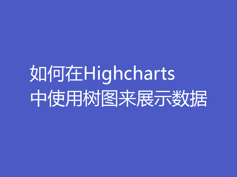 如何在Highcharts中使用树图来展示数据